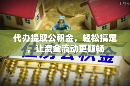 美浓代办提取公积金，轻松搞定，让资金流动更顺畅