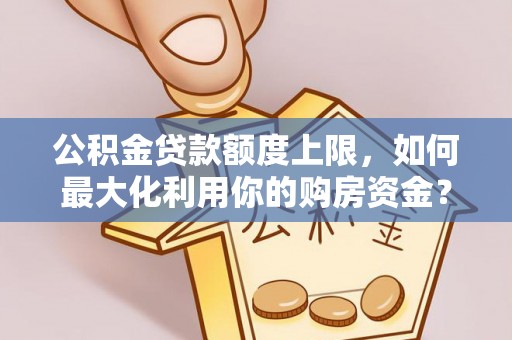 美浓公积金贷款额度上限，如何最大化利用你的购房资金？