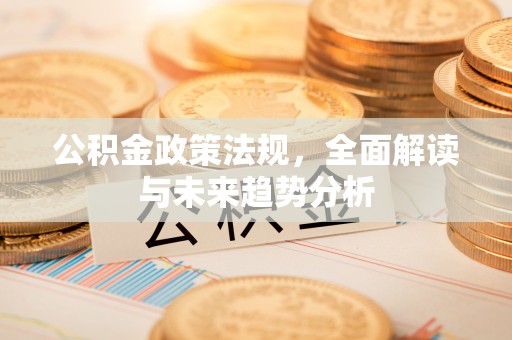 美浓公积金政策法规，全面解读与未来趋势分析