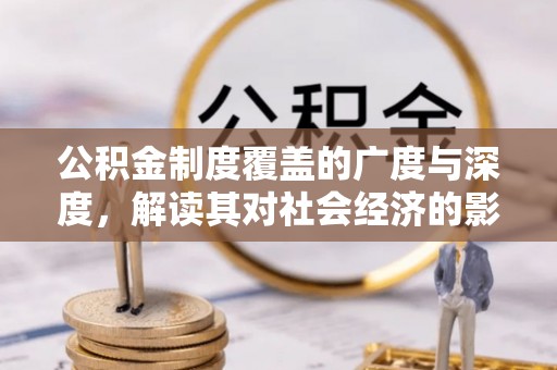 美浓公积金制度覆盖的广度与深度，解读其对社会经济的影响