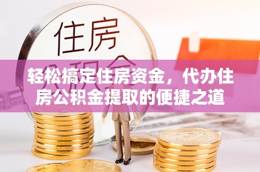 美浓轻松搞定住房资金，代办住房公积金提取的便捷之道