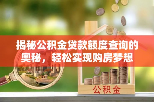 美浓揭秘公积金贷款额度查询的奥秘，轻松实现购房梦想