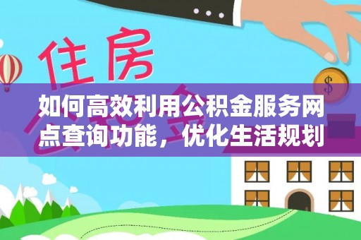 美浓如何高效利用公积金服务网点查询功能，优化生活规划