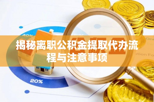 美浓揭秘离职公积金提取代办流程与注意事项