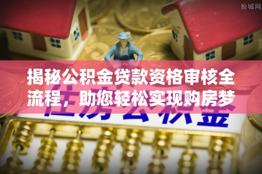 美浓揭秘公积金贷款资格审核全流程，助您轻松实现购房梦想