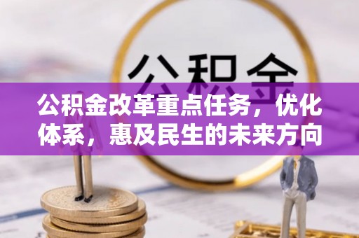 美浓公积金改革重点任务，优化体系，惠及民生的未来方向