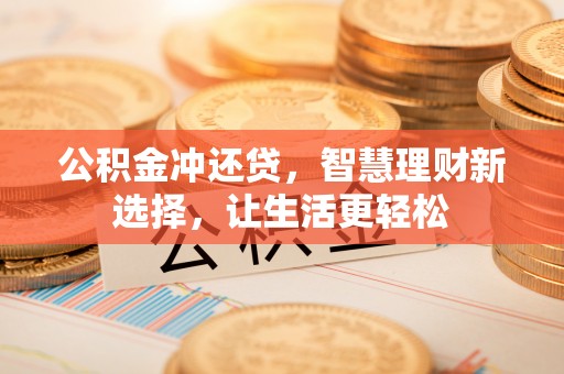 美浓公积金冲还贷，智慧理财新选择，让生活更轻松