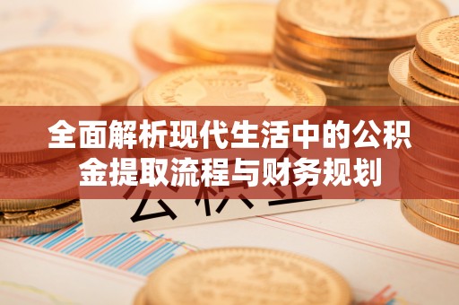 美浓全面解析现代生活中的公积金提取流程与财务规划