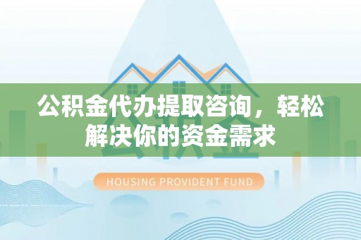 美浓公积金代办提取咨询，轻松解决你的资金需求