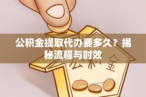 美浓公积金提取代办要多久？揭秘流程与时效