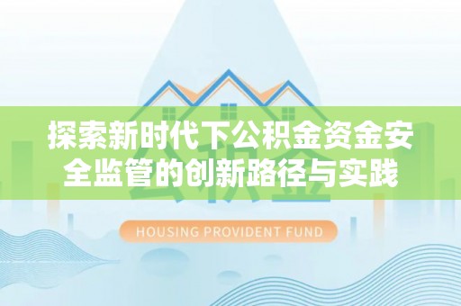 美浓探索新时代下公积金资金安全监管的创新路径与实践