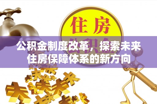 美浓公积金制度改革，探索未来住房保障体系的新方向