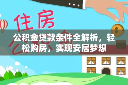 美浓公积金贷款条件全解析，轻松购房，实现安居梦想