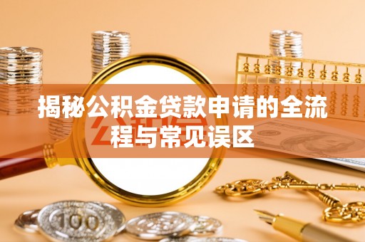 美浓揭秘公积金贷款申请的全流程与常见误区