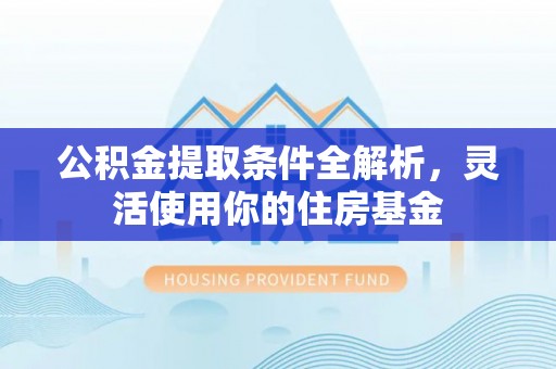 美浓公积金提取条件全解析，灵活使用你的住房基金