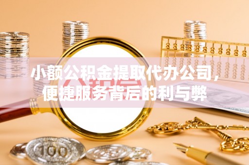 美浓小额公积金提取代办公司，便捷服务背后的利与弊