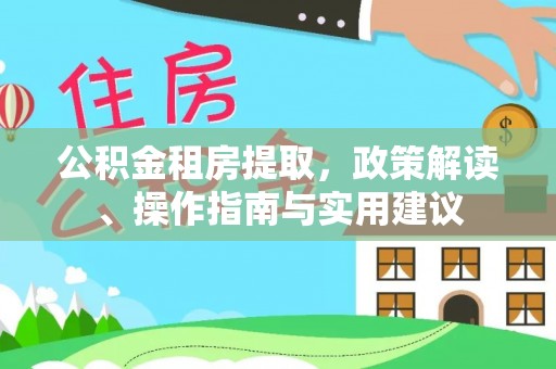 美浓公积金租房提取，政策解读、操作指南与实用建议