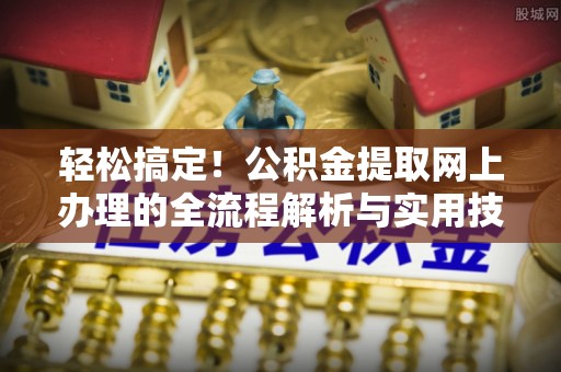美浓轻松搞定！公积金提取网上办理的全流程解析与实用技巧
