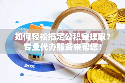 美浓如何轻松搞定公积金提取？专业代办服务来帮您！
