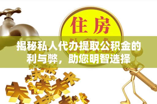 美浓揭秘私人代办提取公积金的利与弊，助您明智选择