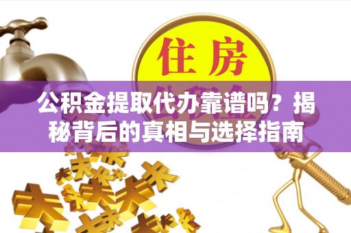 美浓公积金提取代办靠谱吗？揭秘背后的真相与选择指南