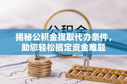 美浓揭秘公积金提取代办条件，助您轻松搞定资金难题