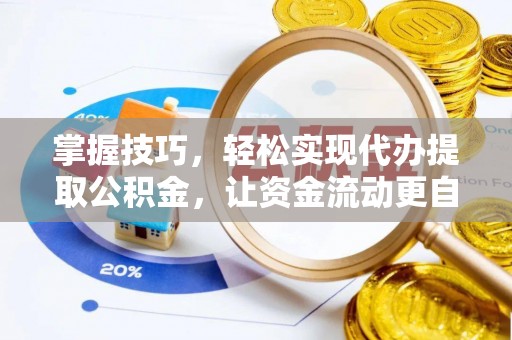 美浓掌握技巧，轻松实现代办提取公积金，让资金流动更自由