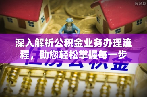 美浓深入解析公积金业务办理流程，助您轻松掌握每一步