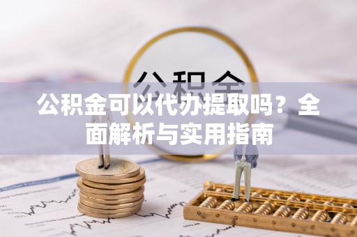 美浓公积金可以代办提取吗？全面解析与实用指南