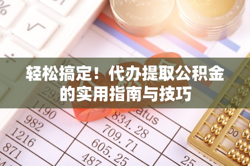 美浓轻松搞定！代办提取公积金的实用指南与技巧