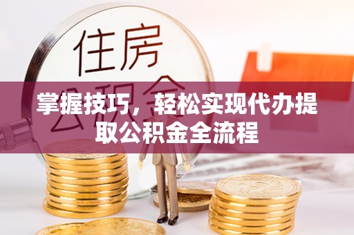 美浓掌握技巧，轻松实现代办提取公积金全流程