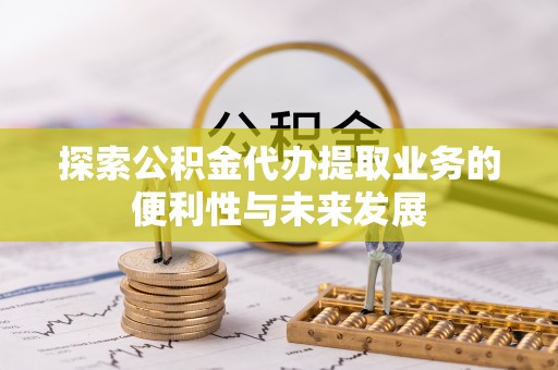 美浓探索公积金代办提取业务的便利性与未来发展