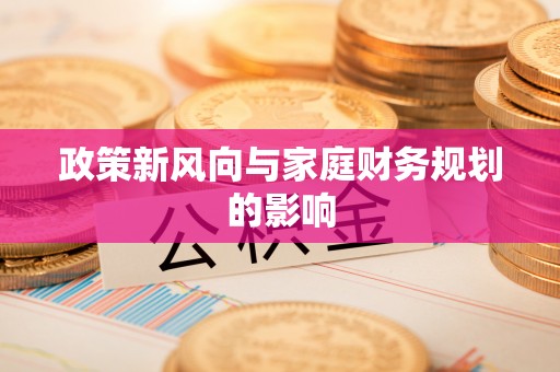 美浓政策新风向与家庭财务规划的影响
