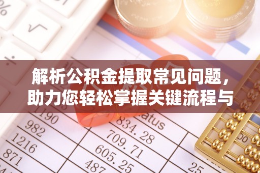美浓解析公积金提取常见问题，助力您轻松掌握关键流程与技巧