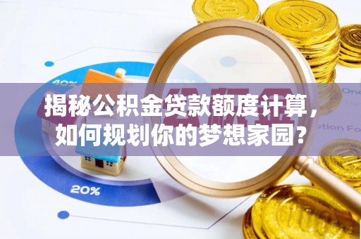 美浓揭秘公积金贷款额度计算，如何规划你的梦想家园？