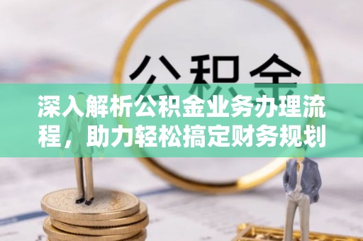 美浓深入解析公积金业务办理流程，助力轻松搞定财务规划