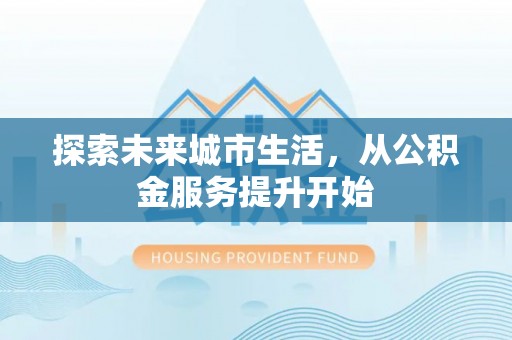 美浓探索未来城市生活，从公积金服务提升开始