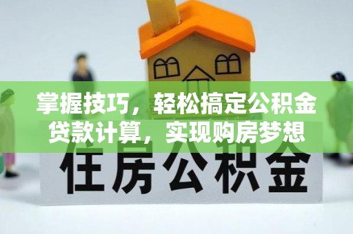 美浓掌握技巧，轻松搞定公积金贷款计算，实现购房梦想