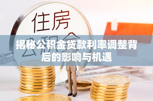 美浓揭秘公积金贷款利率调整背后的影响与机遇