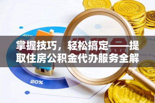 美浓掌握技巧，轻松搞定——提取住房公积金代办服务全解析