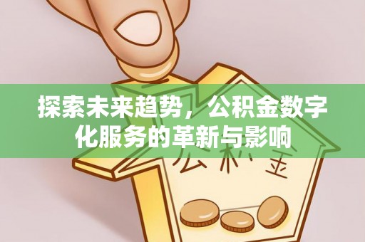 美浓探索未来趋势，公积金数字化服务的革新与影响