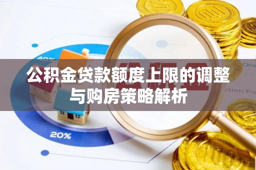 美浓公积金贷款额度上限的调整与购房策略解析