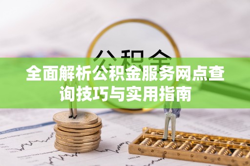 美浓全面解析公积金服务网点查询技巧与实用指南