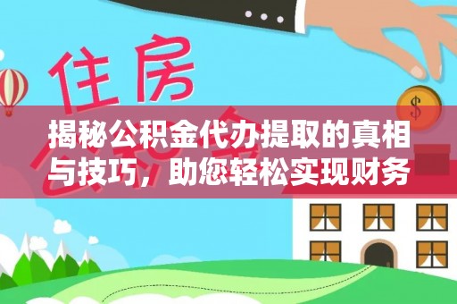 美浓揭秘公积金代办提取的真相与技巧，助您轻松实现财务自由