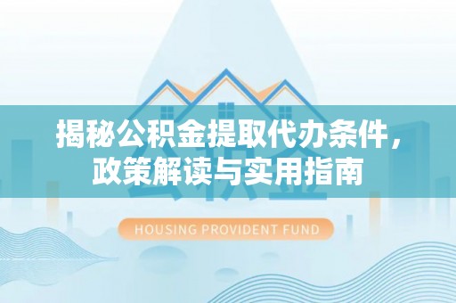 美浓揭秘公积金提取代办条件，政策解读与实用指南