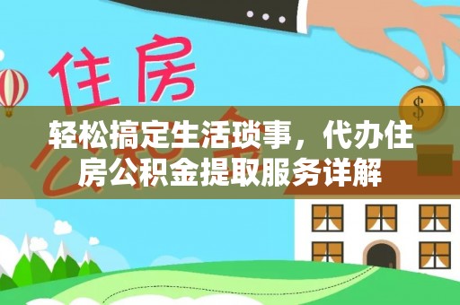 美浓轻松搞定生活琐事，代办住房公积金提取服务详解