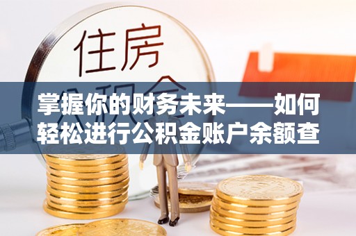 美浓掌握你的财务未来——如何轻松进行公积金账户余额查询