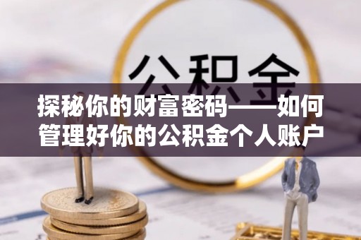 美浓探秘你的财富密码——如何管理好你的公积金个人账户信息