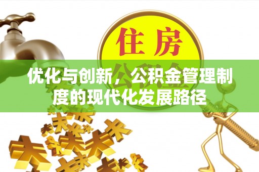 美浓优化与创新，公积金管理制度的现代化发展路径