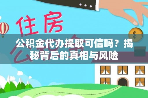 美浓公积金代办提取可信吗？揭秘背后的真相与风险